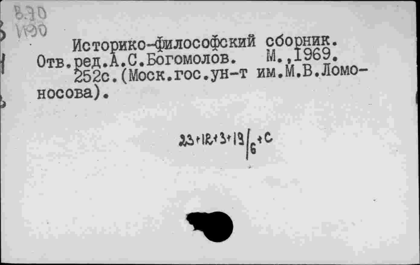 ﻿Историко-Философский сборник.
Отв.ред.А.С.Богомолов.	М.,1УЬУ.
252с.(Моск.гос.ун-т им.М.В.Ломо Носова).
